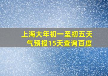 上海大年初一至初五天气预报15天查询百度