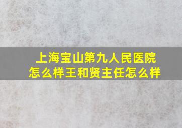 上海宝山第九人民医院怎么样王和贤主任怎么样