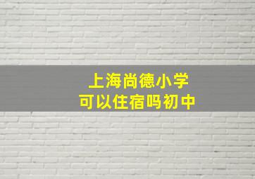 上海尚德小学可以住宿吗初中