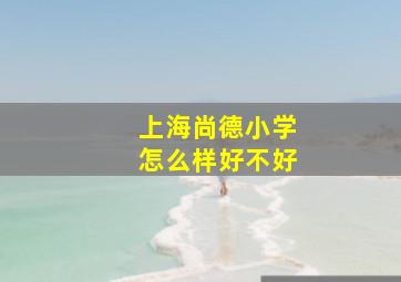 上海尚德小学怎么样好不好