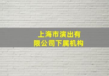 上海市演出有限公司下属机构