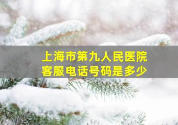 上海市第九人民医院客服电话号码是多少