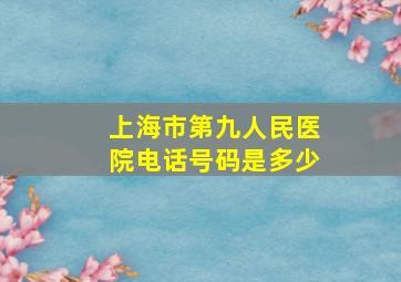 上海市第九人民医院电话号码是多少