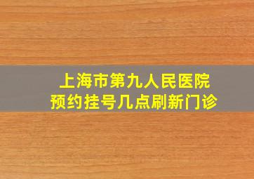 上海市第九人民医院预约挂号几点刷新门诊