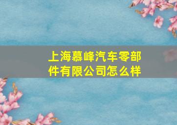 上海慕峰汽车零部件有限公司怎么样