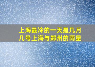 上海最冷的一天是几月几号上海与郑州的雨量