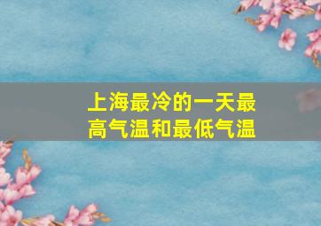 上海最冷的一天最高气温和最低气温