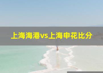 上海海港vs上海申花比分