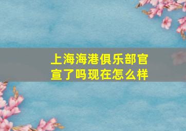 上海海港俱乐部官宣了吗现在怎么样