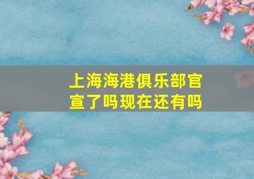 上海海港俱乐部官宣了吗现在还有吗