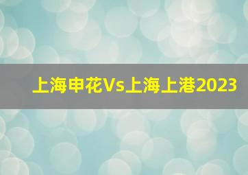 上海申花Vs上海上港2023