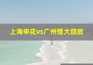 上海申花vs广州恒大回放