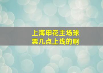 上海申花主场球票几点上线的啊