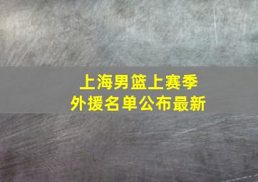 上海男篮上赛季外援名单公布最新