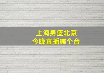 上海男篮北京今晚直播哪个台