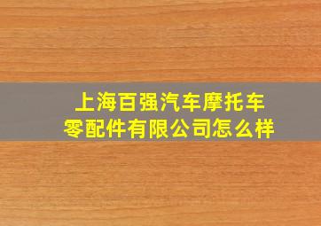 上海百强汽车摩托车零配件有限公司怎么样