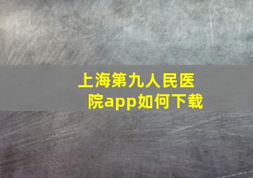 上海第九人民医院app如何下载