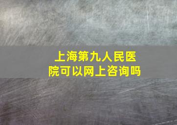 上海第九人民医院可以网上咨询吗