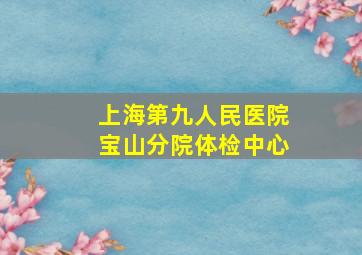 上海第九人民医院宝山分院体检中心