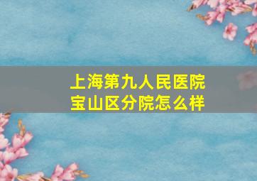 上海第九人民医院宝山区分院怎么样