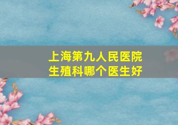 上海第九人民医院生殖科哪个医生好