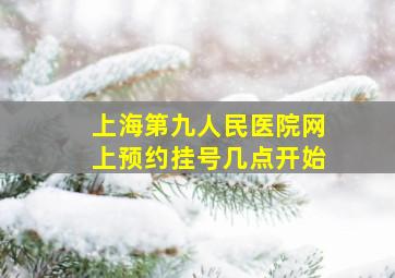 上海第九人民医院网上预约挂号几点开始