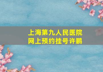 上海第九人民医院网上预约挂号许鹏