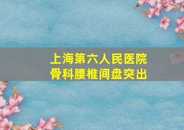 上海第六人民医院骨科腰椎间盘突出