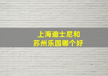 上海迪士尼和苏州乐园哪个好