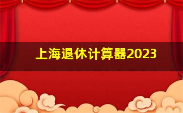 上海退休计算器2023