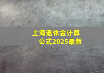 上海退休金计算公式2025最新