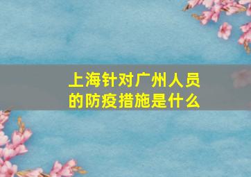 上海针对广州人员的防疫措施是什么