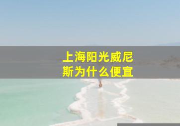 上海阳光威尼斯为什么便宜