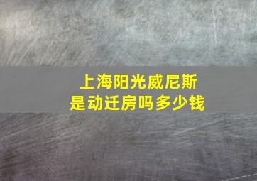 上海阳光威尼斯是动迁房吗多少钱