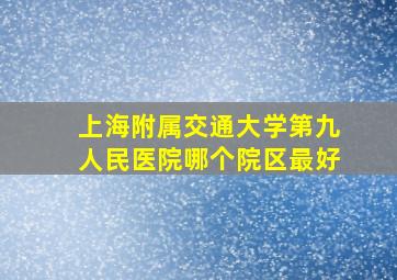 上海附属交通大学第九人民医院哪个院区最好