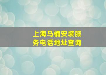 上海马桶安装服务电话地址查询