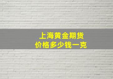 上海黄金期货价格多少钱一克