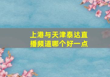 上港与天津泰达直播频道哪个好一点