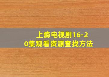 上瘾电视剧16-20集观看资源查找方法