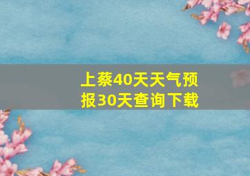 上蔡40天天气预报30天查询下载