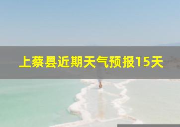 上蔡县近期天气预报15天