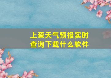 上蔡天气预报实时查询下载什么软件