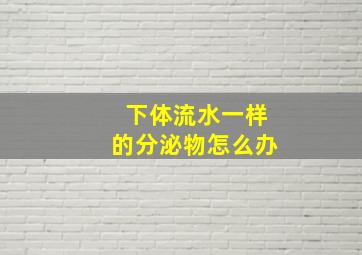 下体流水一样的分泌物怎么办