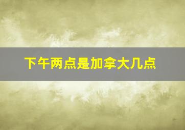 下午两点是加拿大几点