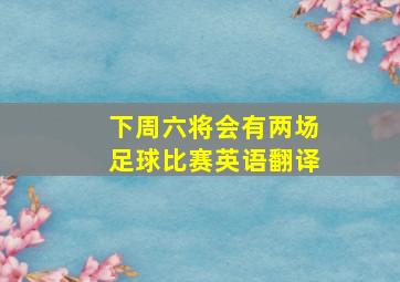 下周六将会有两场足球比赛英语翻译