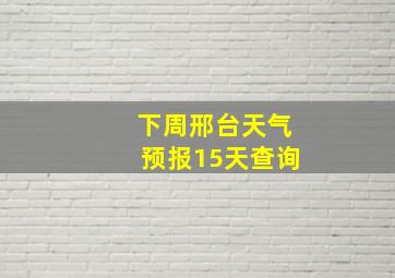 下周邢台天气预报15天查询