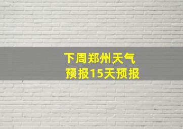 下周郑州天气预报15天预报