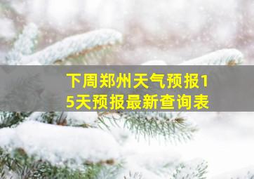 下周郑州天气预报15天预报最新查询表