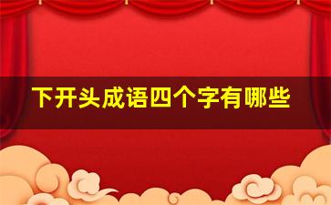 下开头成语四个字有哪些