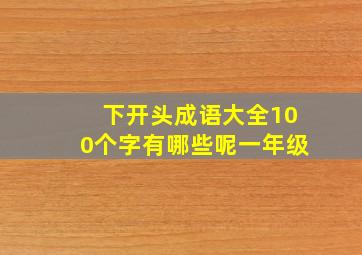 下开头成语大全100个字有哪些呢一年级